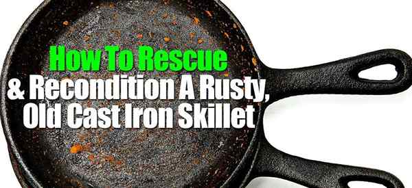 Cómo rescatar y reacondicionar una sartén oxidada y vieja de hierro fundido